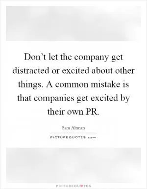Don’t let the company get distracted or excited about other things. A common mistake is that companies get excited by their own PR Picture Quote #1