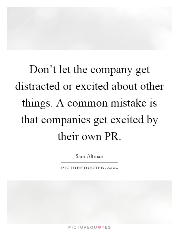 Don't let the company get distracted or excited about other things. A common mistake is that companies get excited by their own PR. Picture Quote #1