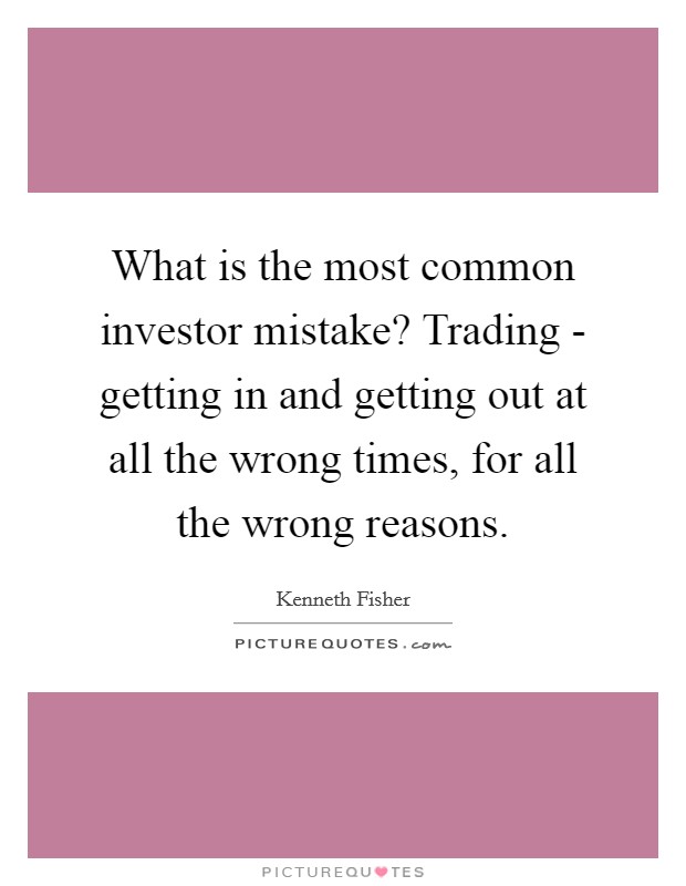 What is the most common investor mistake? Trading - getting in and getting out at all the wrong times, for all the wrong reasons. Picture Quote #1