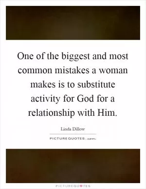 One of the biggest and most common mistakes a woman makes is to substitute activity for God for a relationship with Him Picture Quote #1