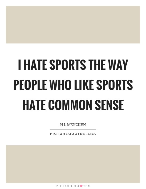 I hate sports the way people who like sports hate common sense Picture Quote #1