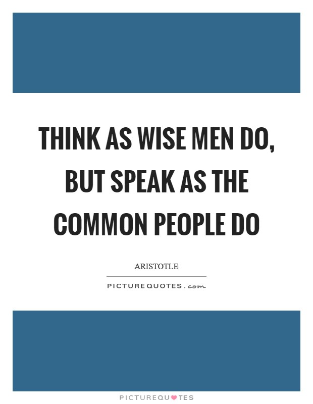 Think as wise men do, but speak as the common people do Picture Quote #1