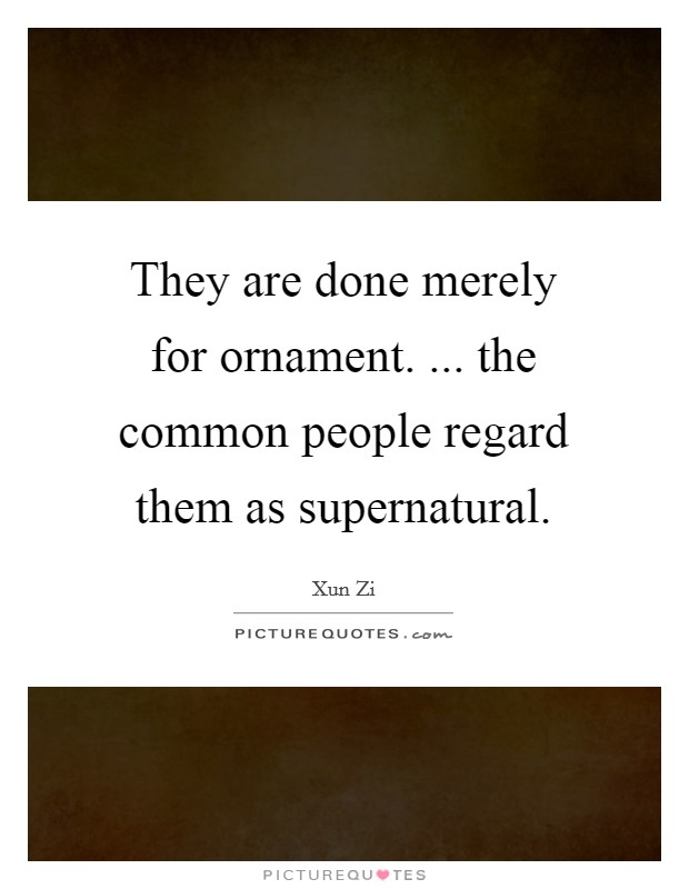 They are done merely for ornament. ... the common people regard them as supernatural. Picture Quote #1