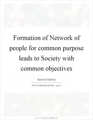 Formation of Network of people for common purpose leads to Society with common objectives Picture Quote #1