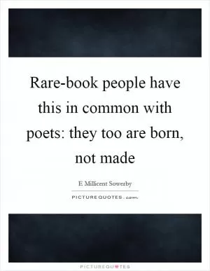 Rare-book people have this in common with poets: they too are born, not made Picture Quote #1