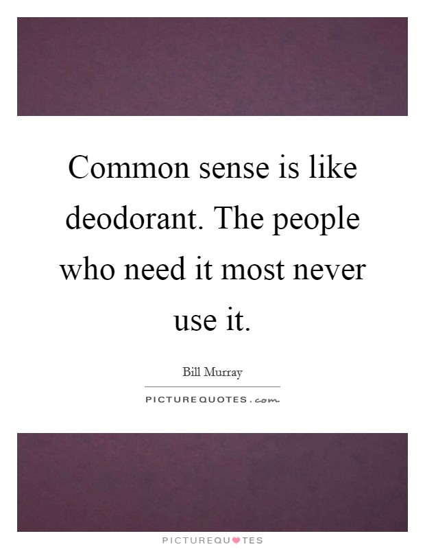 Common sense is like deodorant. The people who need it most never use it. Picture Quote #1