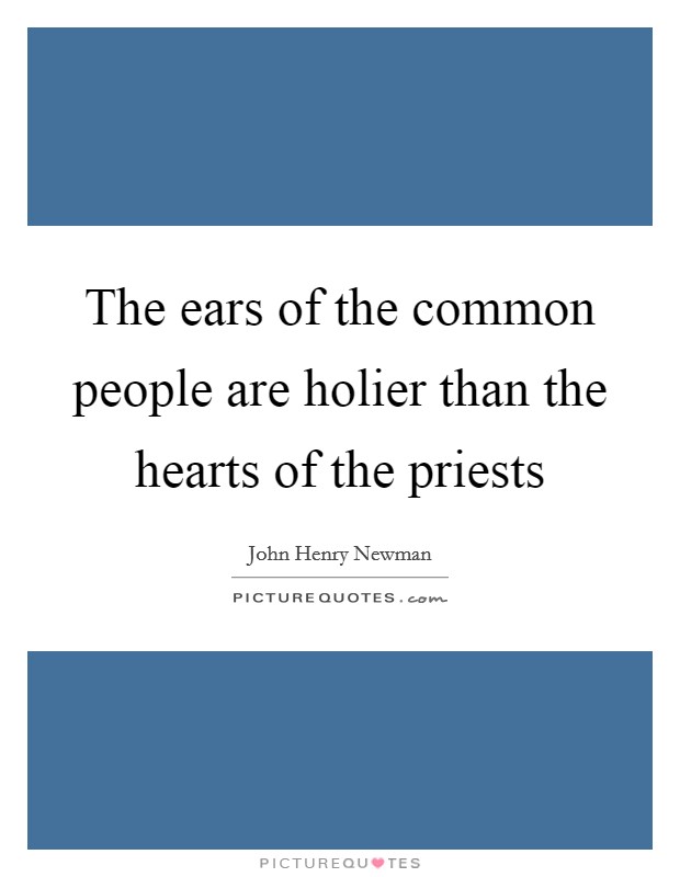The ears of the common people are holier than the hearts of the priests Picture Quote #1