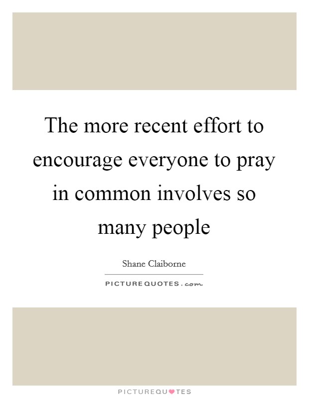 The more recent effort to encourage everyone to pray in common involves so many people Picture Quote #1