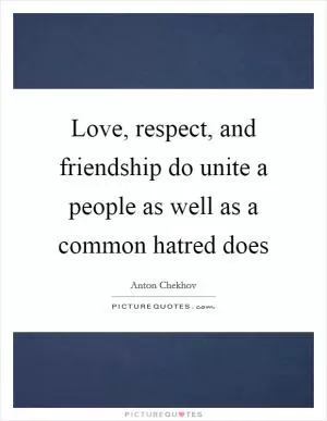 Love, respect, and friendship do unite a people as well as a common hatred does Picture Quote #1