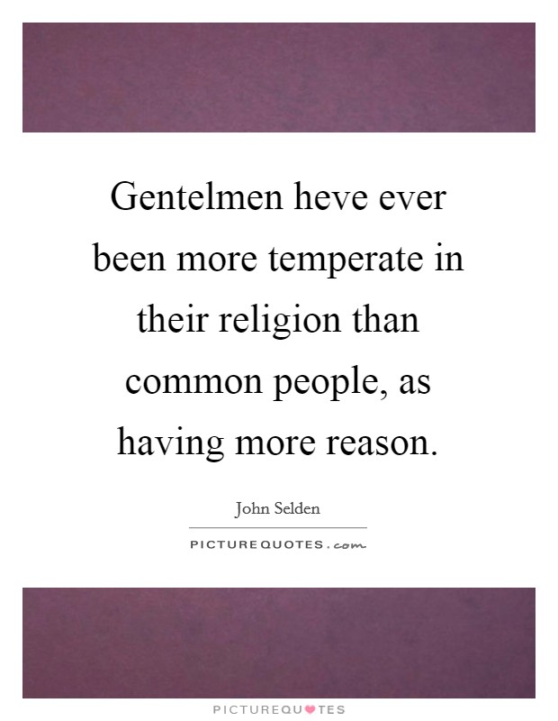 Gentelmen heve ever been more temperate in their religion than common people, as having more reason. Picture Quote #1