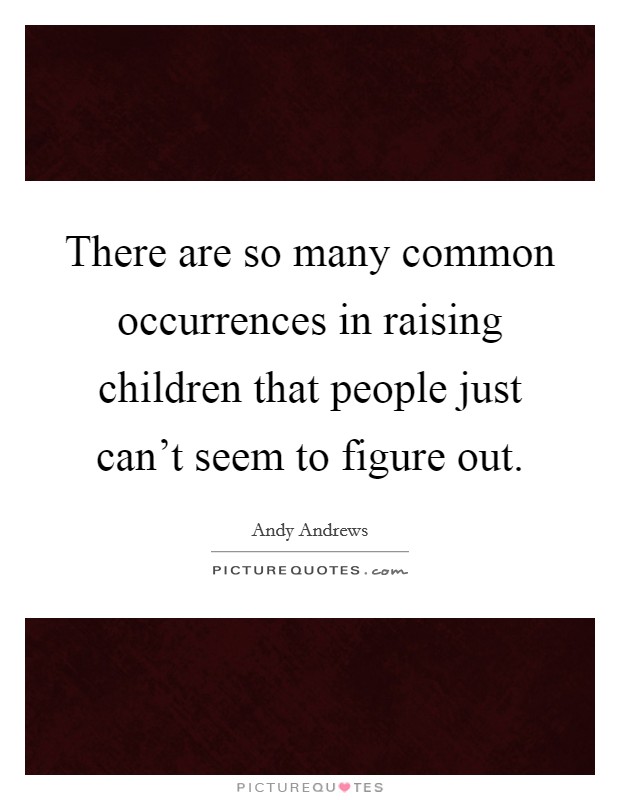 There are so many common occurrences in raising children that people just can't seem to figure out. Picture Quote #1