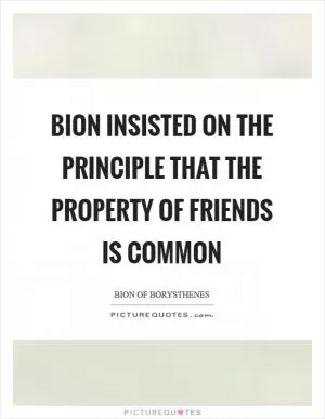Bion insisted on the principle that The property of friends is common Picture Quote #1