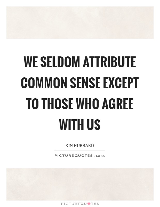 We seldom attribute common sense except to those who agree with us Picture Quote #1