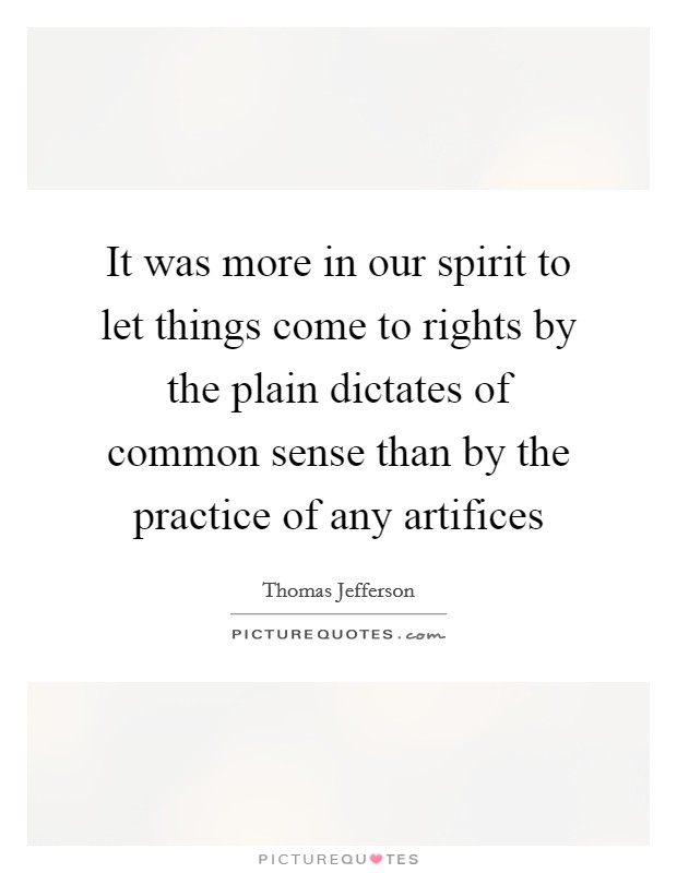 It was more in our spirit to let things come to rights by the plain dictates of common sense than by the practice of any artifices Picture Quote #1
