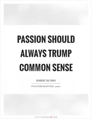 Passion should always trump common sense Picture Quote #1