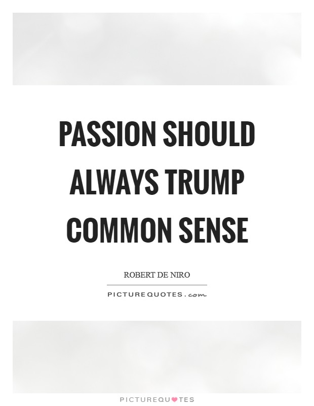 Passion should always trump common sense Picture Quote #1