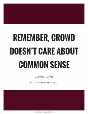 Remember, crowd doesn’t care about common sense Picture Quote #1