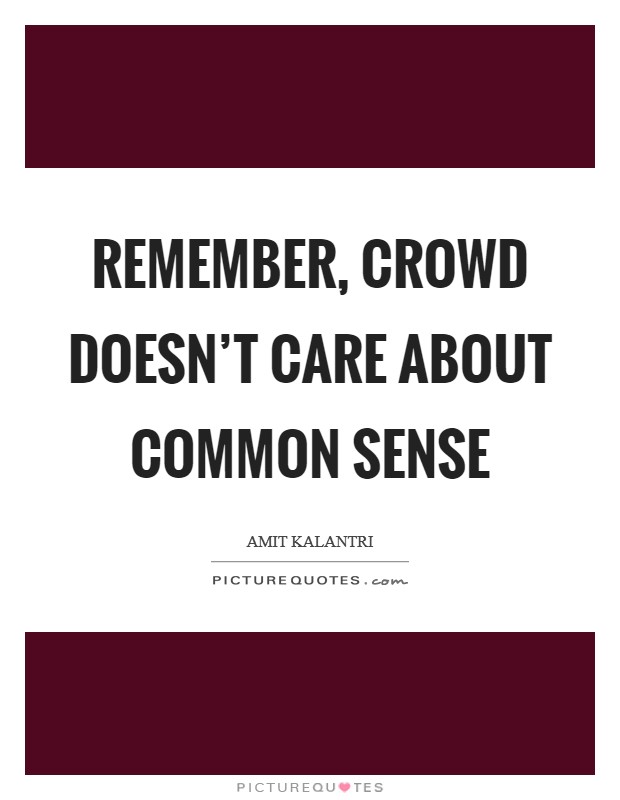 Remember, crowd doesn't care about common sense Picture Quote #1