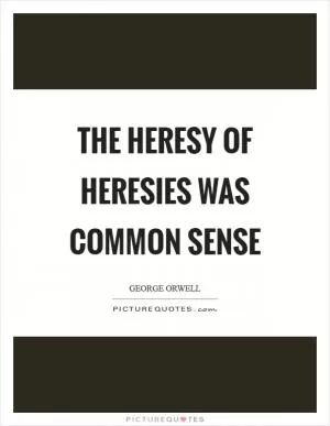 The heresy of heresies was common sense Picture Quote #1