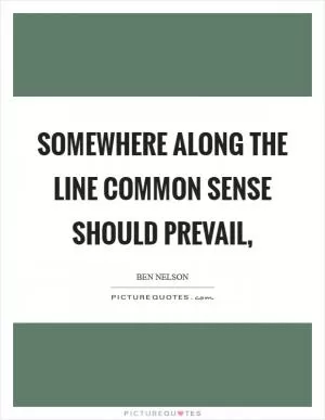 Somewhere along the line common sense should prevail, Picture Quote #1