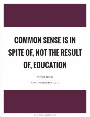 Common sense is in spite of, not the result of, education Picture Quote #1