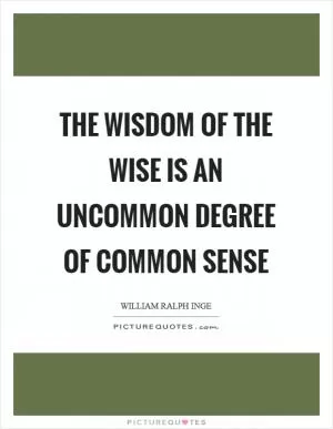 The wisdom of the wise is an uncommon degree of common sense Picture Quote #1