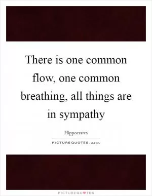 There is one common flow, one common breathing, all things are in sympathy Picture Quote #1