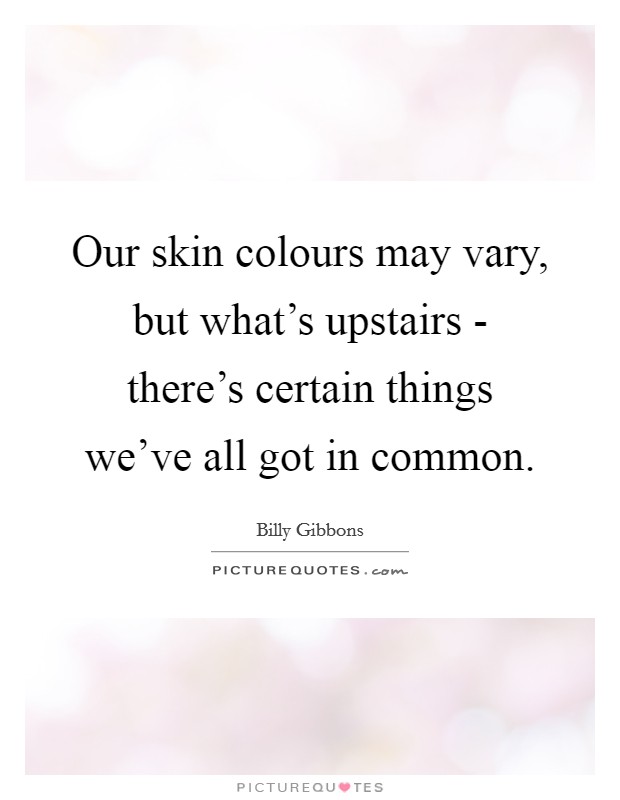 Our skin colours may vary, but what's upstairs - there's certain things we've all got in common. Picture Quote #1