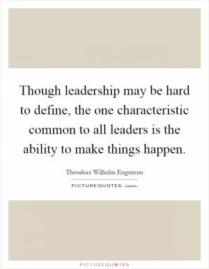 Though leadership may be hard to define, the one characteristic common to all leaders is the ability to make things happen Picture Quote #1