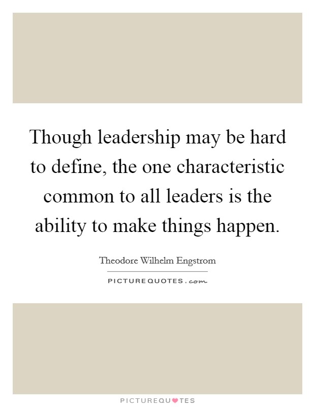 Though leadership may be hard to define, the one characteristic common to all leaders is the ability to make things happen. Picture Quote #1