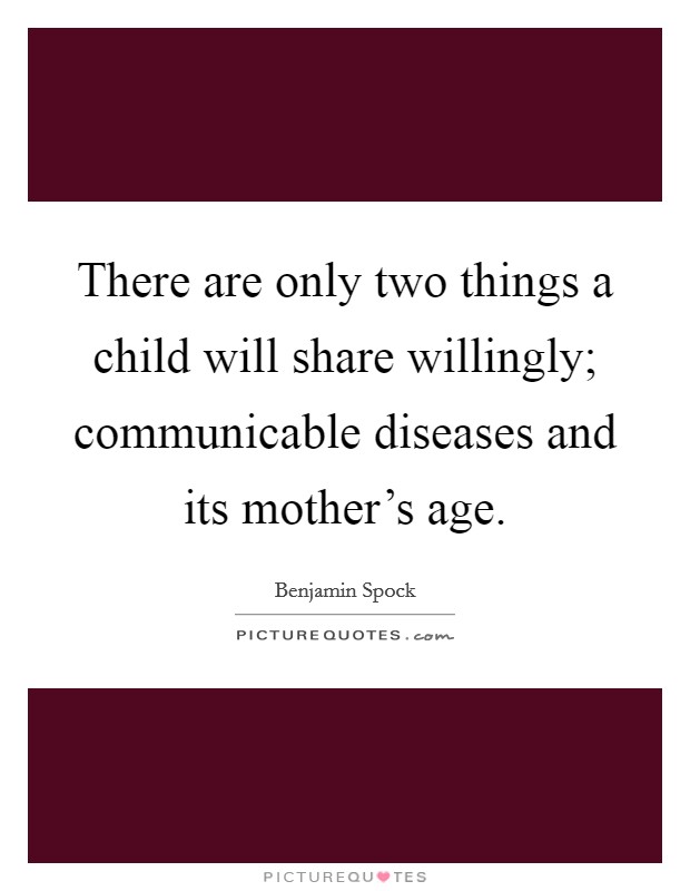 There are only two things a child will share willingly; communicable diseases and its mother's age. Picture Quote #1