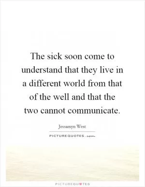 The sick soon come to understand that they live in a different world from that of the well and that the two cannot communicate Picture Quote #1