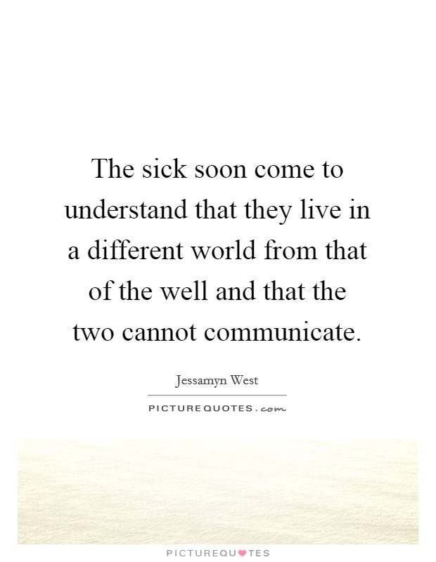 The sick soon come to understand that they live in a different world from that of the well and that the two cannot communicate. Picture Quote #1