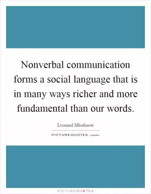 Nonverbal communication forms a social language that is in many ways richer and more fundamental than our words Picture Quote #1