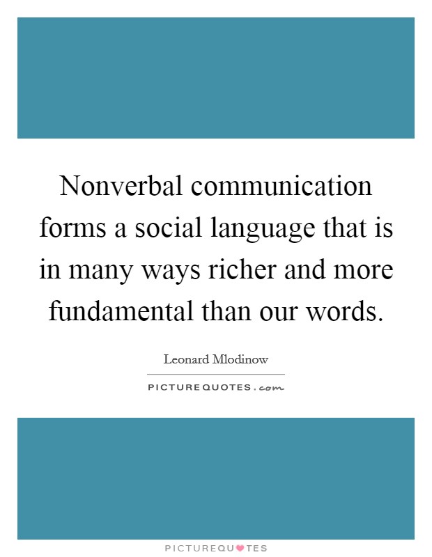 Nonverbal communication forms a social language that is in many ways richer and more fundamental than our words. Picture Quote #1