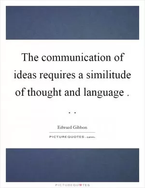 The communication of ideas requires a similitude of thought and language . .  Picture Quote #1