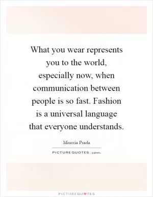 What you wear represents you to the world, especially now, when communication between people is so fast. Fashion is a universal language that everyone understands Picture Quote #1