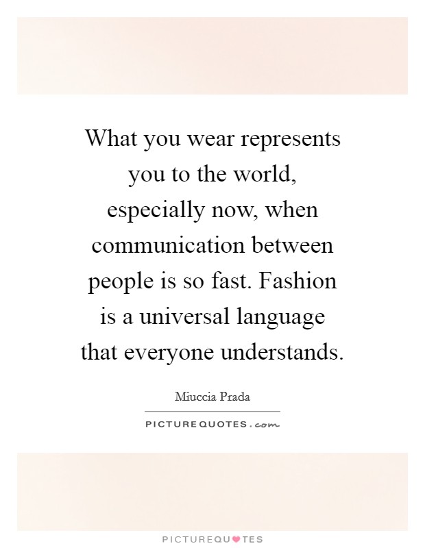 What you wear represents you to the world, especially now, when communication between people is so fast. Fashion is a universal language that everyone understands. Picture Quote #1