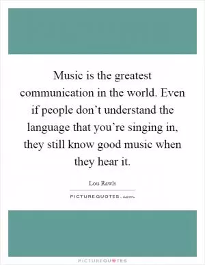 Music is the greatest communication in the world. Even if people don’t understand the language that you’re singing in, they still know good music when they hear it Picture Quote #1