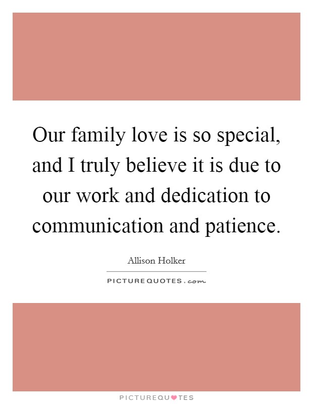 Our family love is so special, and I truly believe it is due to our work and dedication to communication and patience. Picture Quote #1