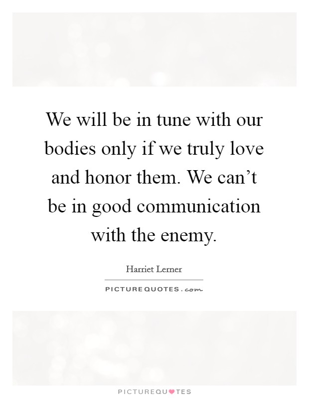 We will be in tune with our bodies only if we truly love and honor them. We can't be in good communication with the enemy. Picture Quote #1