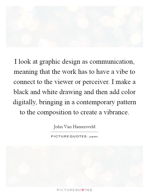 I look at graphic design as communication, meaning that the work has to have a vibe to connect to the viewer or perceiver. I make a black and white drawing and then add color digitally, bringing in a contemporary pattern to the composition to create a vibrance. Picture Quote #1