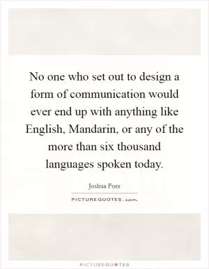 No one who set out to design a form of communication would ever end up with anything like English, Mandarin, or any of the more than six thousand languages spoken today Picture Quote #1