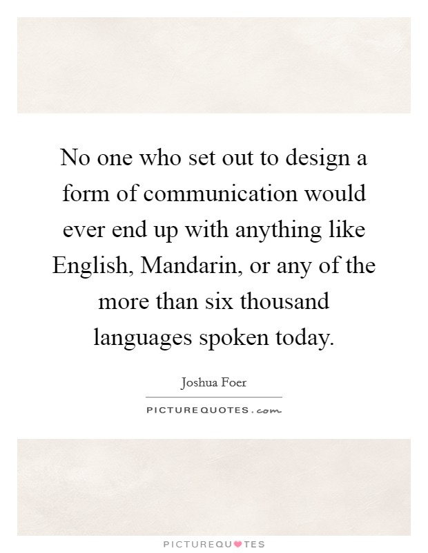No one who set out to design a form of communication would ever end up with anything like English, Mandarin, or any of the more than six thousand languages spoken today. Picture Quote #1