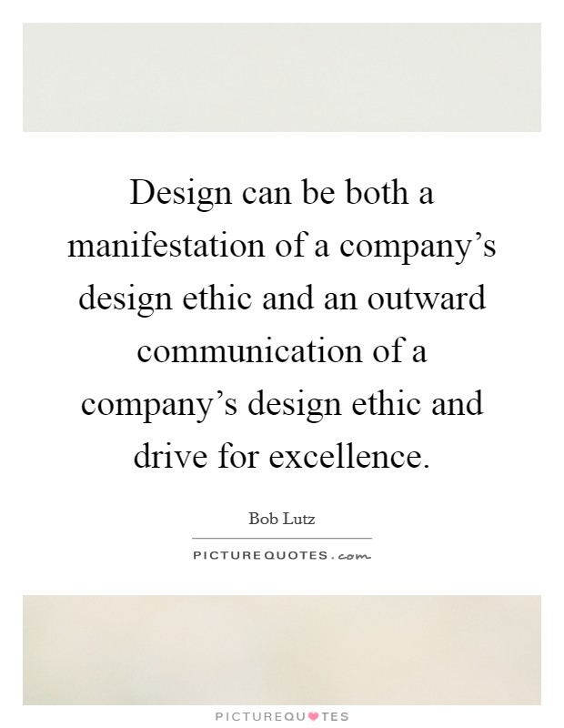 Design can be both a manifestation of a company's design ethic and an outward communication of a company's design ethic and drive for excellence. Picture Quote #1