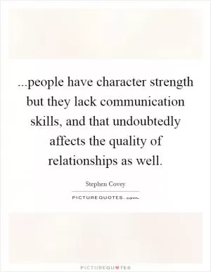 ...people have character strength but they lack communication skills, and that undoubtedly affects the quality of relationships as well Picture Quote #1
