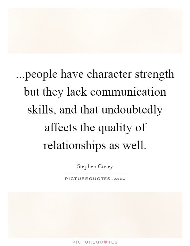...people have character strength but they lack communication skills, and that undoubtedly affects the quality of relationships as well. Picture Quote #1