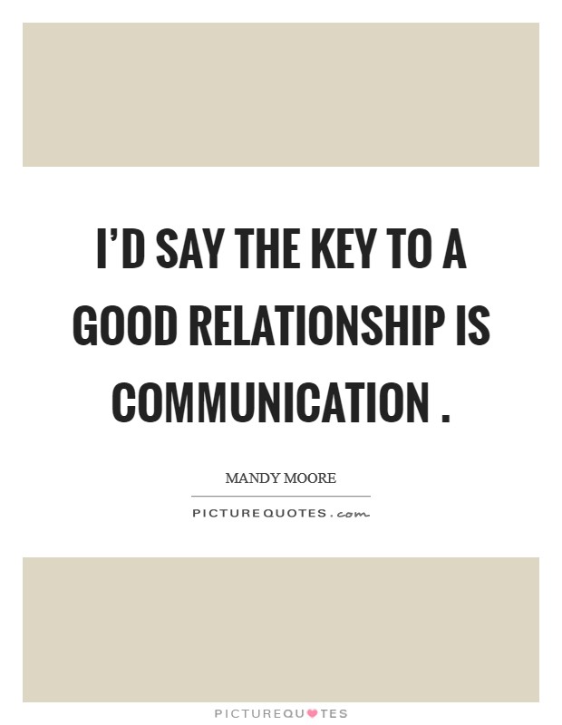 I'd say the key to a good relationship is communication . Picture Quote #1