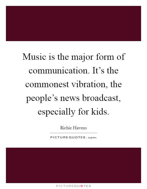 Music is the major form of communication. It's the commonest vibration, the people's news broadcast, especially for kids. Picture Quote #1