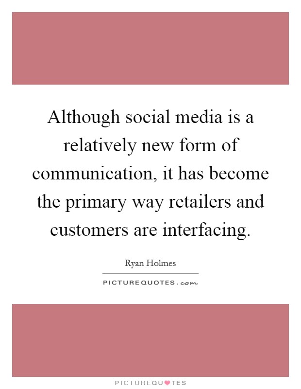 Although social media is a relatively new form of communication, it has become the primary way retailers and customers are interfacing. Picture Quote #1